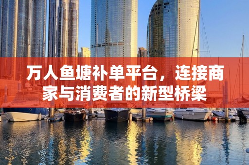 万人鱼塘补单平台，连接商家与消费者的新型桥梁