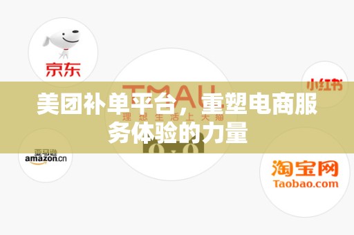 美团补单平台，重塑电商服务体验的力量