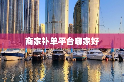 商家补单平台哪家好