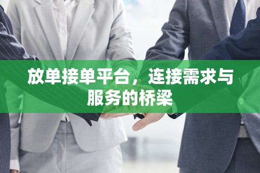 放单接单平台，连接需求与服务的桥梁