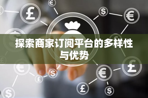 探索商家订阅平台的多样性与优势