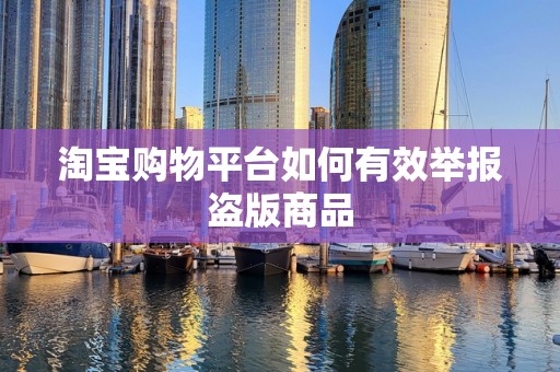 淘宝购物平台如何有效举报盗版商品
