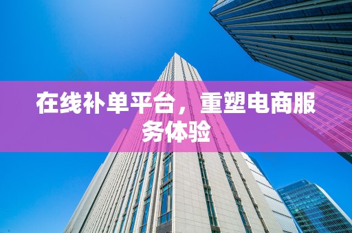 在线补单平台，重塑电商服务体验