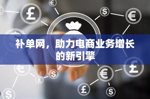 补单网，助力电商业务增长的新引擎