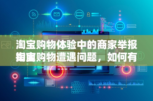 淘宝购物体验中的商家举报指南
淘宝购物遭遇问题，如何有效举报商家？