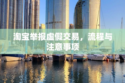淘宝举报虚假交易，流程与注意事项