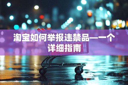 淘宝如何举报违禁品—一个详细指南