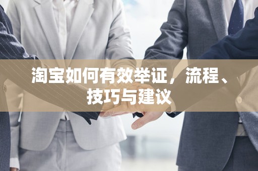 淘宝如何有效举证，流程、技巧与建议