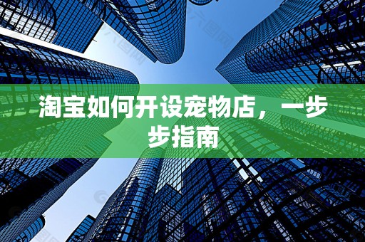 淘宝如何开设宠物店，一步步指南