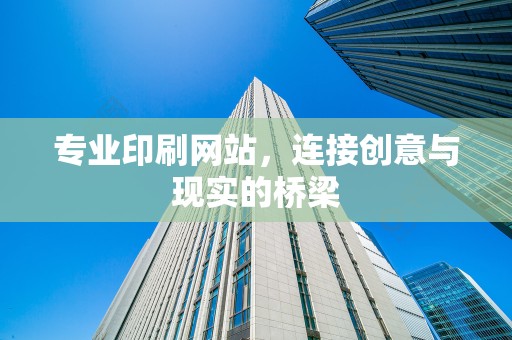 专业印刷网站，连接创意与现实的桥梁