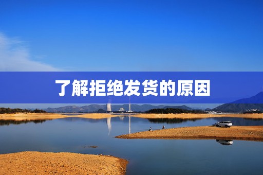 了解拒绝发货的原因