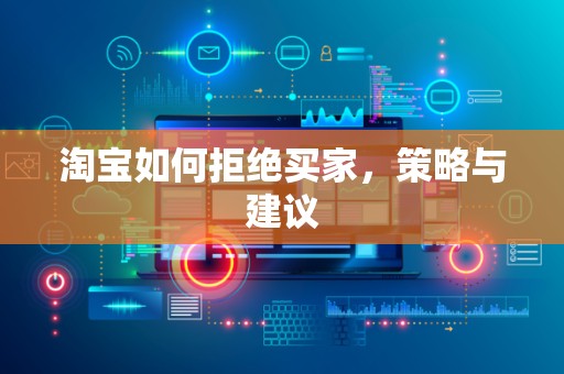 淘宝如何拒绝买家，策略与建议