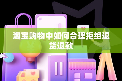 淘宝购物中如何合理拒绝退货退款