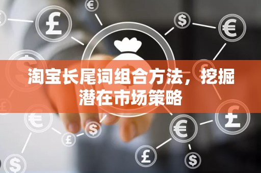 淘宝长尾词组合方法，挖掘潜在市场策略