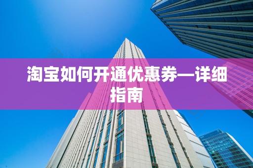 淘宝如何开通优惠券—详细指南