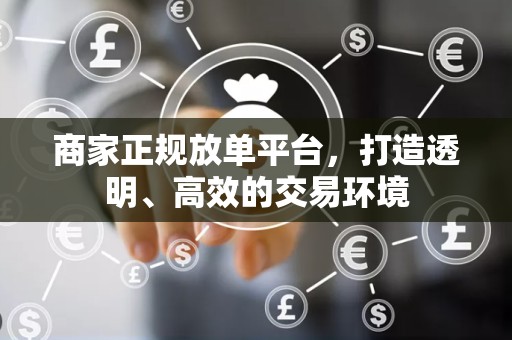 商家正规放单平台，打造透明、高效的交易环境