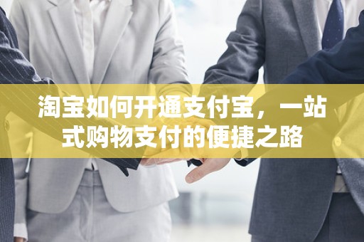 淘宝如何开通支付宝，一站式购物支付的便捷之路