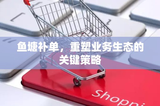 鱼塘补单，重塑业务生态的关键策略