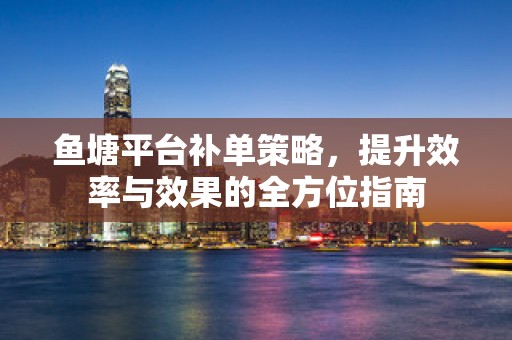 鱼塘平台补单策略，提升效率与效果的全方位指南