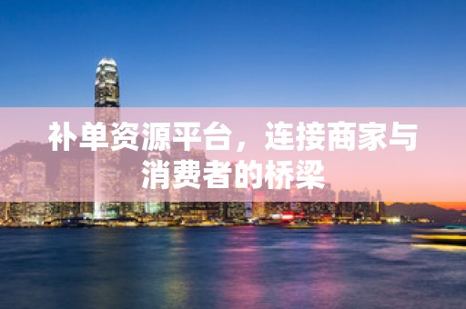 补单资源平台，连接商家与消费者的桥梁