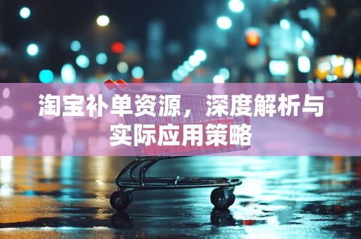 淘宝补单资源，深度解析与实际应用策略
