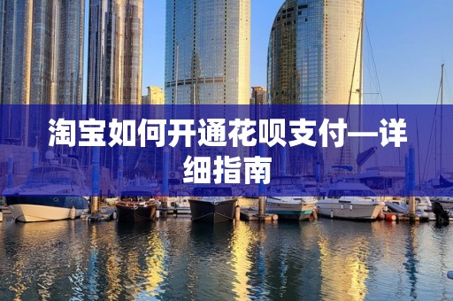 淘宝如何开通花呗支付—详细指南