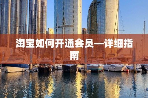 淘宝如何开通会员—详细指南