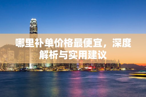 哪里补单价格最便宜，深度解析与实用建议