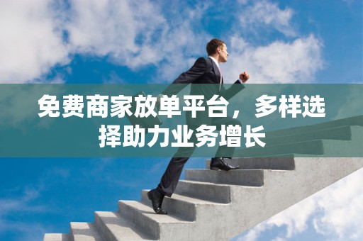 免费商家放单平台，多样选择助力业务增长