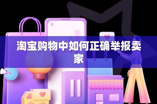 淘宝购物中如何正确举报卖家