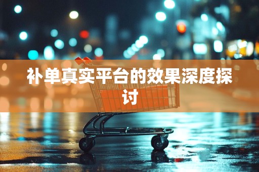补单真实平台的效果深度探讨