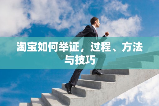 淘宝如何举证，过程、方法与技巧