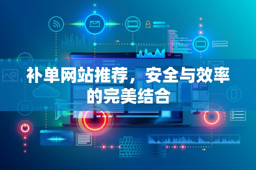 补单网站推荐，安全与效率的完美结合