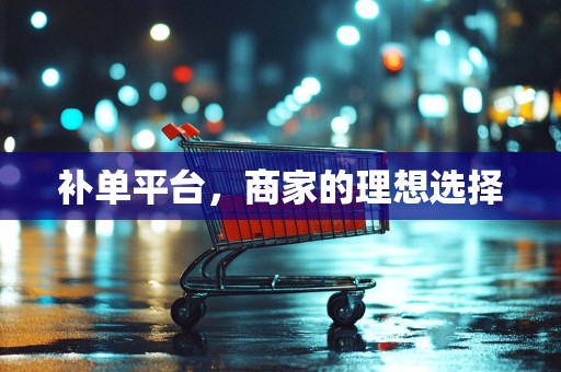 补单平台，商家的理想选择