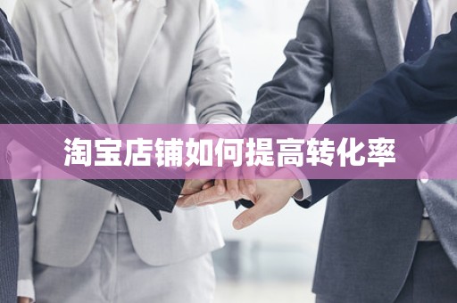 淘宝店铺如何提高转化率