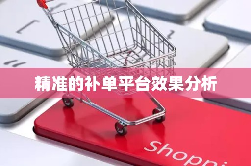 精准的补单平台效果分析