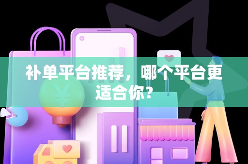 补单平台推荐，哪个平台更适合你？