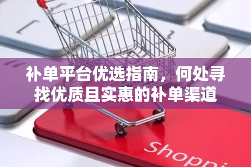 补单平台优选指南，何处寻找优质且实惠的补单渠道