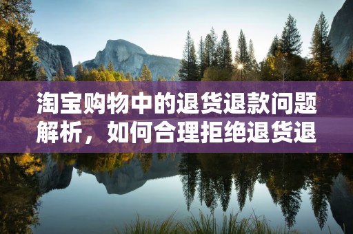 淘宝购物中的退货退款问题解析，如何合理拒绝退货退款