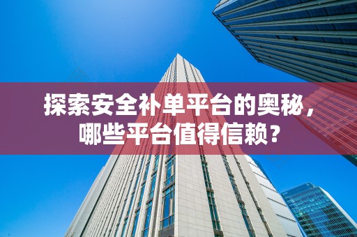 探索安全补单平台的奥秘，哪些平台值得信赖？