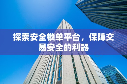 探索安全锁单平台，保障交易安全的利器