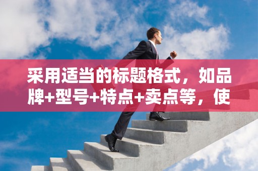 采用适当的标题格式，如品牌+型号+特点+卖点等，使标题更具吸引力