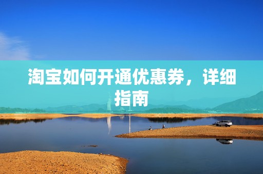 淘宝如何开通优惠券，详细指南