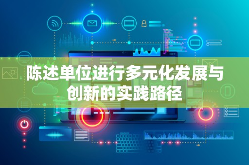 陈述单位进行多元化发展与创新的实践路径