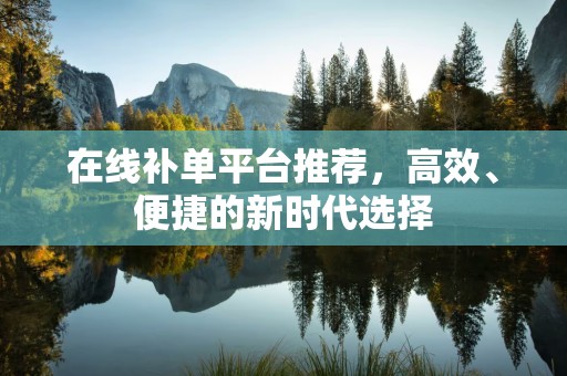 在线补单平台推荐，高效、便捷的新时代选择