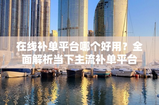 在线补单平台哪个好用？全面解析当下主流补单平台