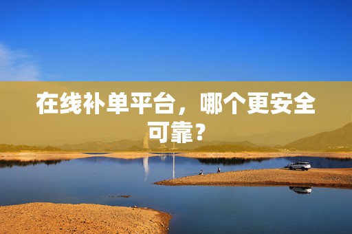 在线补单平台，哪个更安全可靠？
