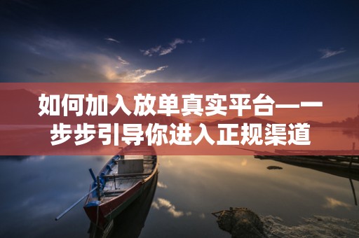 如何加入放单真实平台—一步步引导你进入正规渠道