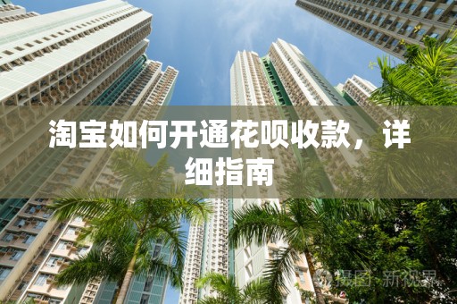 淘宝如何开通花呗收款，详细指南