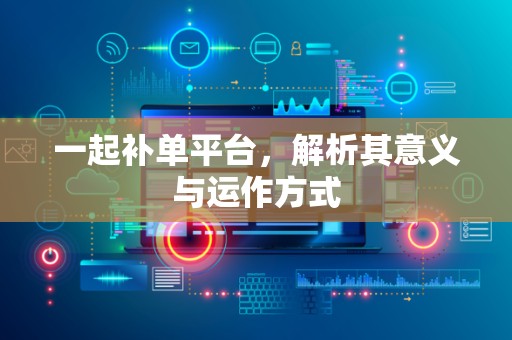 一起补单平台，解析其意义与运作方式